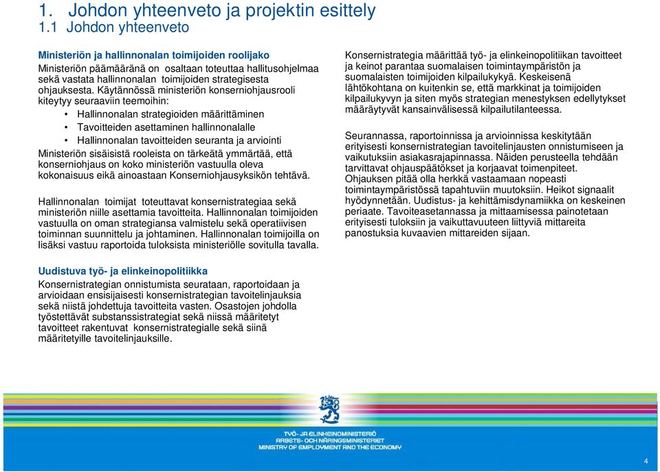 Käytännössä ministeriön konserniohjausrooli kiteytyy seuraaviin teemoihin: Hallinnonalan strategioiden määrittäminen Tavoitteiden asettaminen hallinnonalalle Hallinnonalan tavoitteiden seuranta ja