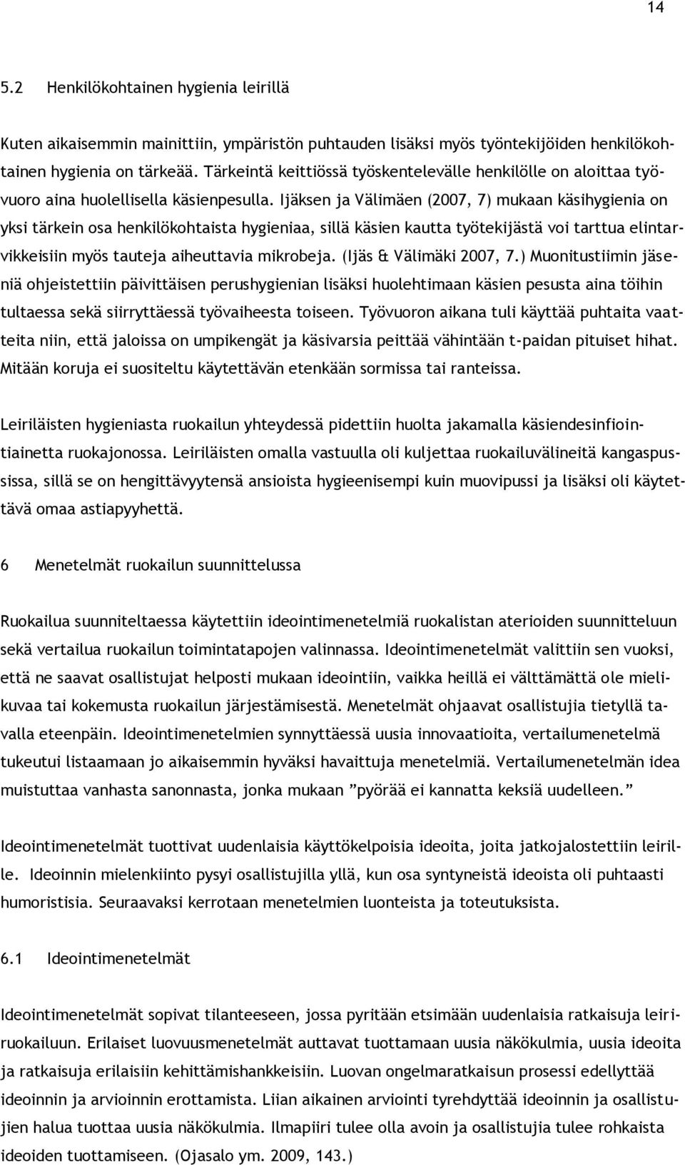 Ijäksen ja Välimäen (2007, 7) mukaan käsihygienia on yksi tärkein osa henkilökohtaista hygieniaa, sillä käsien kautta työtekijästä voi tarttua elintarvikkeisiin myös tauteja aiheuttavia mikrobeja.