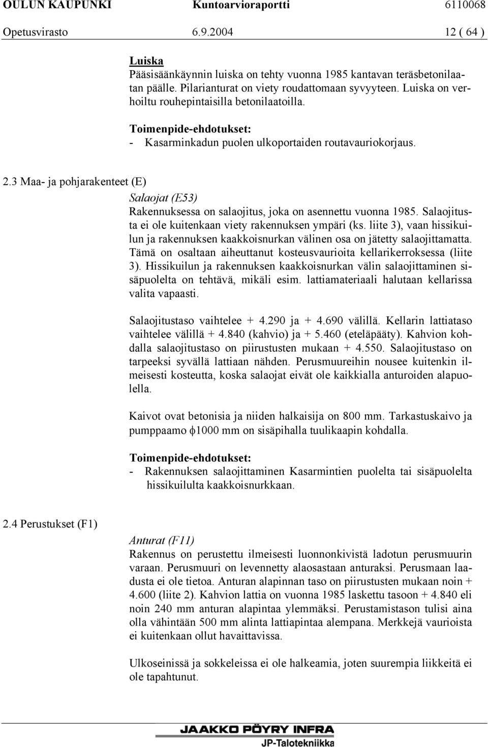 3 Maa- ja pohjarakenteet (E) Salaojat (E53) Rakennuksessa on salaojitus, joka on asennettu vuonna 1985. Salaojitusta ei ole kuitenkaan viety rakennuksen ympäri (ks.