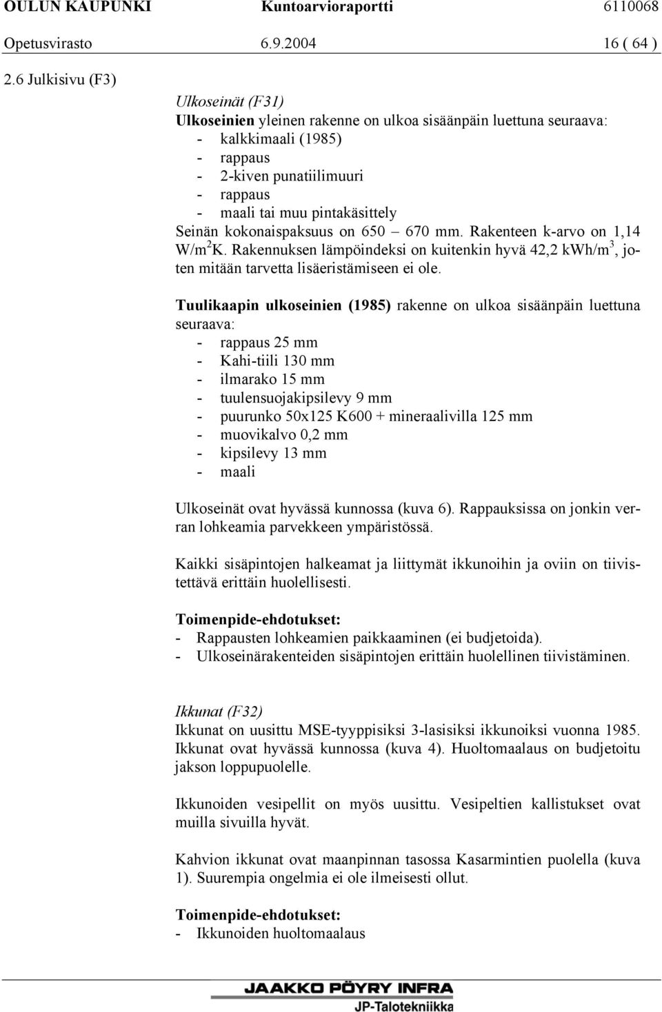 Seinän kokonaispaksuus on 650 670 mm. Rakenteen k-arvo on 1,14 W/m 2 K. Rakennuksen lämpöindeksi on kuitenkin hyvä 42,2 kwh/m 3, joten mitään tarvetta lisäeristämiseen ei ole.