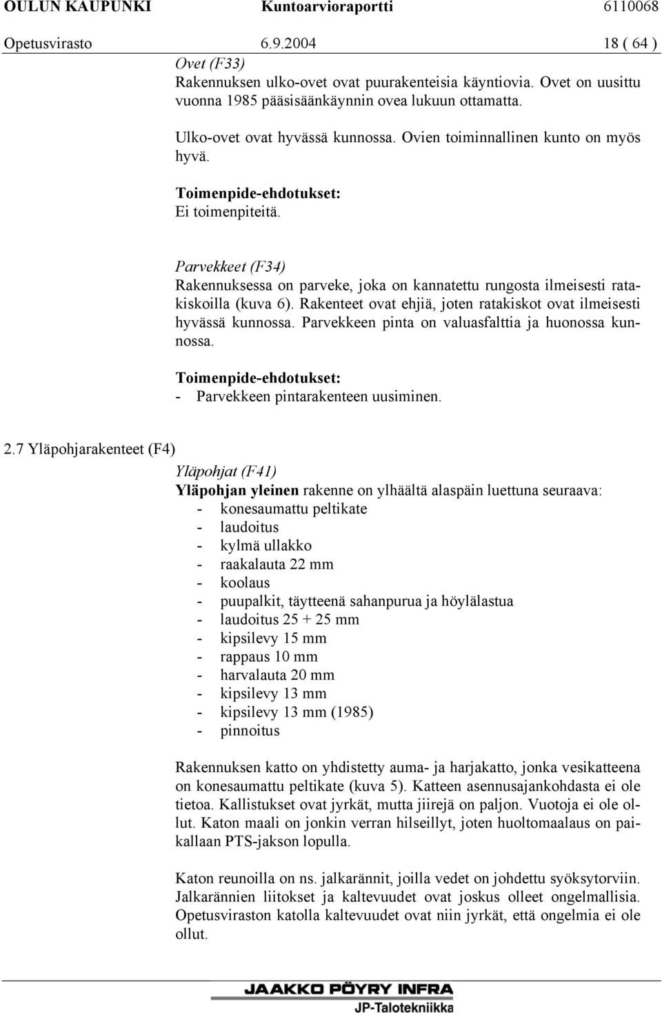 Rakenteet ovat ehjiä, joten ratakiskot ovat ilmeisesti hyvässä kunnossa. Parvekkeen pinta on valuasfalttia ja huonossa kunnossa. - Parvekkeen pintarakenteen uusiminen. 2.