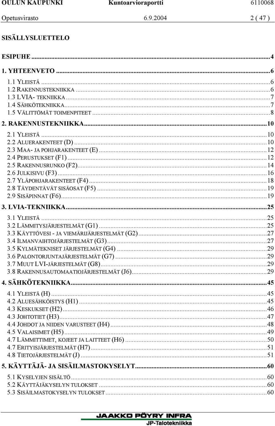 7 YLÄPOHJARAKENTEET (F4)...18 2.8 TÄYDENTÄVÄT SISÄOSAT (F5)...19 2.9 SISÄPINNAT (F6)...19 3. LVIA-TEKNIIKKA...25 3.1 YLEISTÄ...25 3.2 LÄMMITYSJÄRJESTELMÄT (G1)...25 3.3 KÄYTTÖVESI - JA VIEMÄRIJÄRJESTELMÄT (G2).