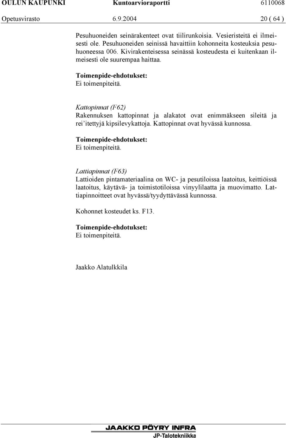 Kattopinnat (F62) Rakennuksen kattopinnat ja alakatot ovat enimmäkseen sileitä ja rei itettyjä kipsilevykattoja. Kattopinnat ovat hyvässä kunnossa. Ei toimenpiteitä.