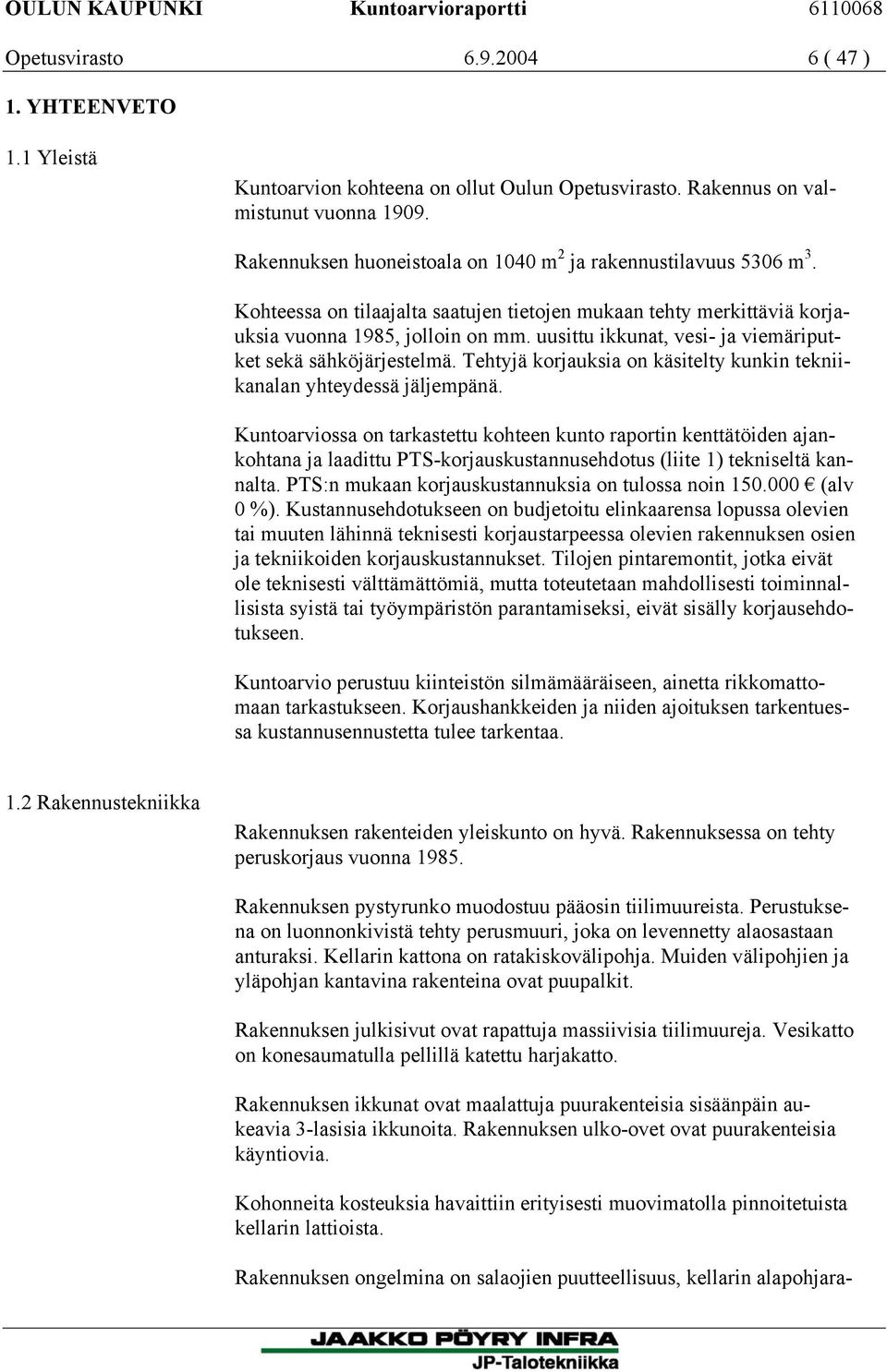 uusittu ikkunat, vesi- ja viemäriputket sekä sähköjärjestelmä. Tehtyjä korjauksia on käsitelty kunkin tekniikanalan yhteydessä jäljempänä.