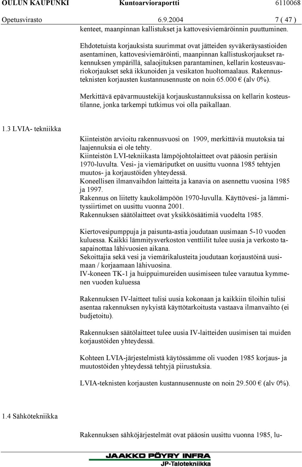 kosteusvauriokorjaukset sekä ikkunoiden ja vesikaton huoltomaalaus. Rakennusteknisten korjausten kustannusennuste on noin 65.000 (alv 0%).