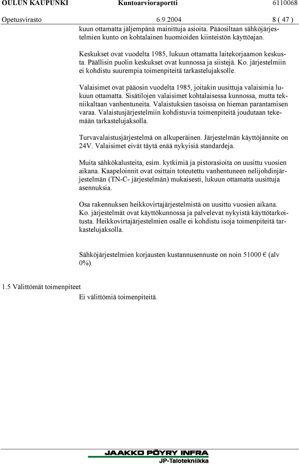 Valaisimet ovat pääosin vuodelta 1985, joitakin uusittuja valaisimia lukuun ottamatta. Sisätilojen valaisimet kohtalaisessa kunnossa, mutta tekniikaltaan vanhentuneita.