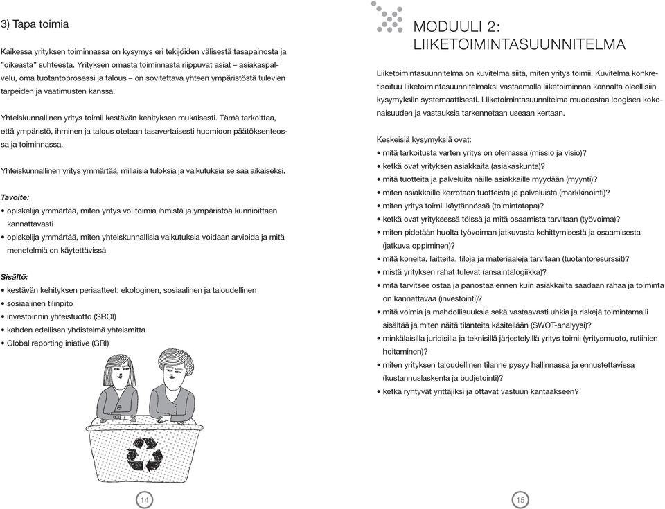 Yhteiskunnallinen yritys toimii kestävän kehityksen mukaisesti. Tämä tarkoittaa, että ympäristö, ihminen ja talous otetaan tasavertaisesti huomioon päätöksenteossa ja toiminnassa.