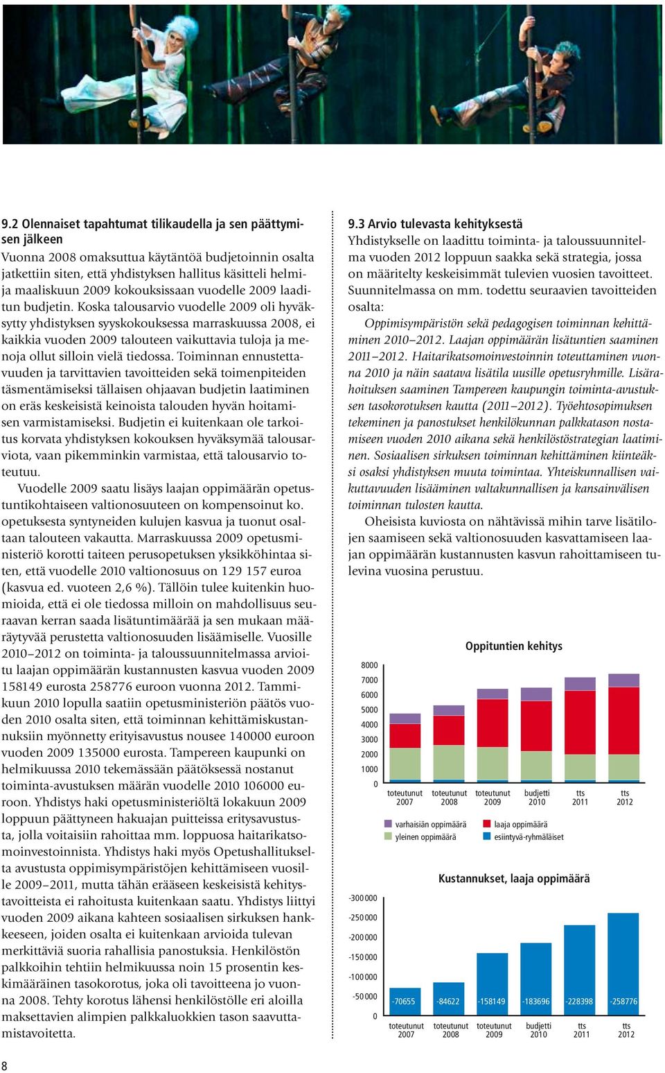 Koska talousarvio vuodelle 2009 oli hyväksytty yhdistyksen syyskokouksessa marraskuussa 2008, ei kaikkia vuoden 2009 talouteen vaikuttavia tuloja ja menoja ollut silloin vielä tiedossa.