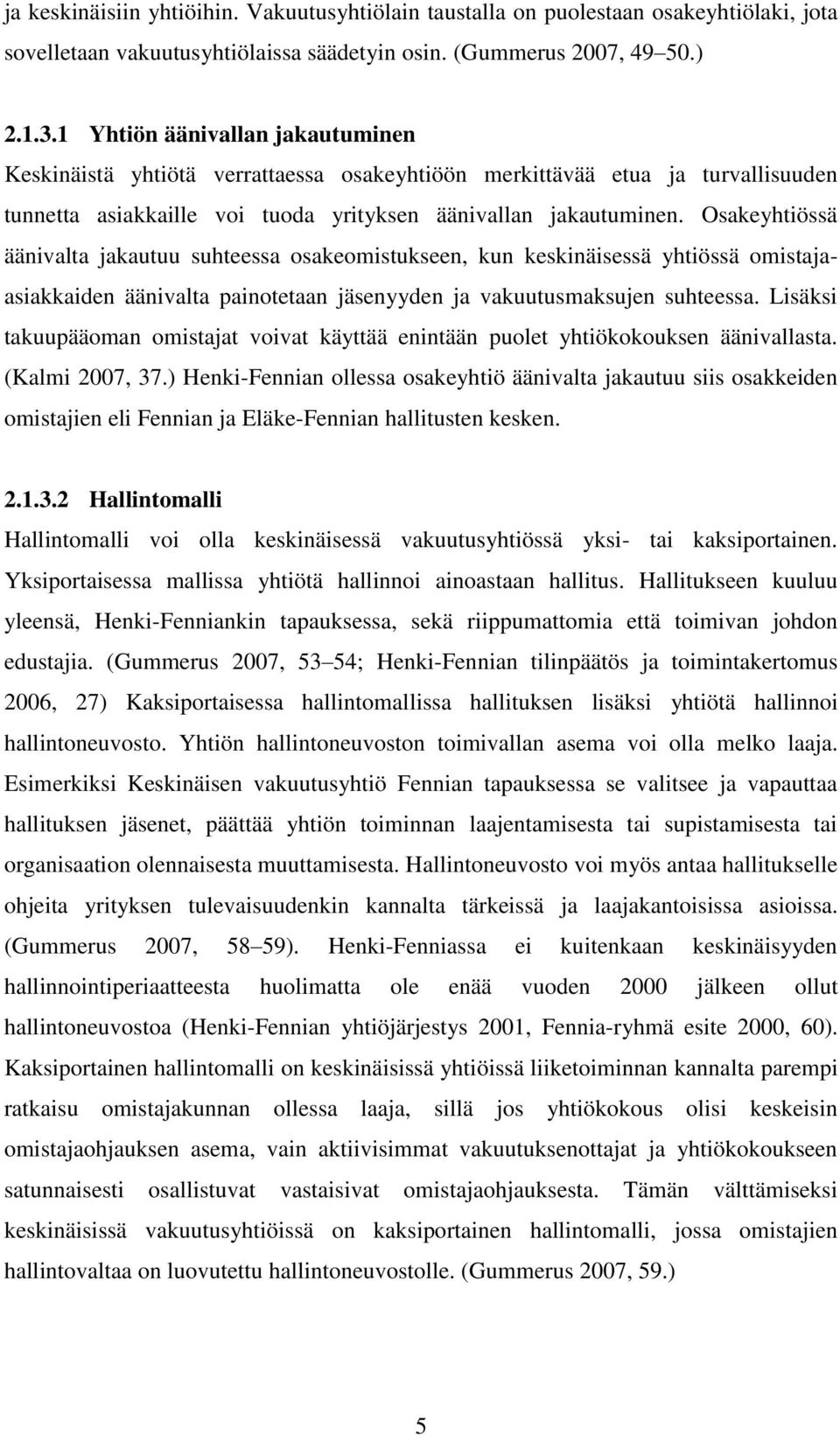 Osakeyhtiössä äänivalta jakautuu suhteessa osakeomistukseen, kun keskinäisessä yhtiössä omistajaasiakkaiden äänivalta painotetaan jäsenyyden ja vakuutusmaksujen suhteessa.