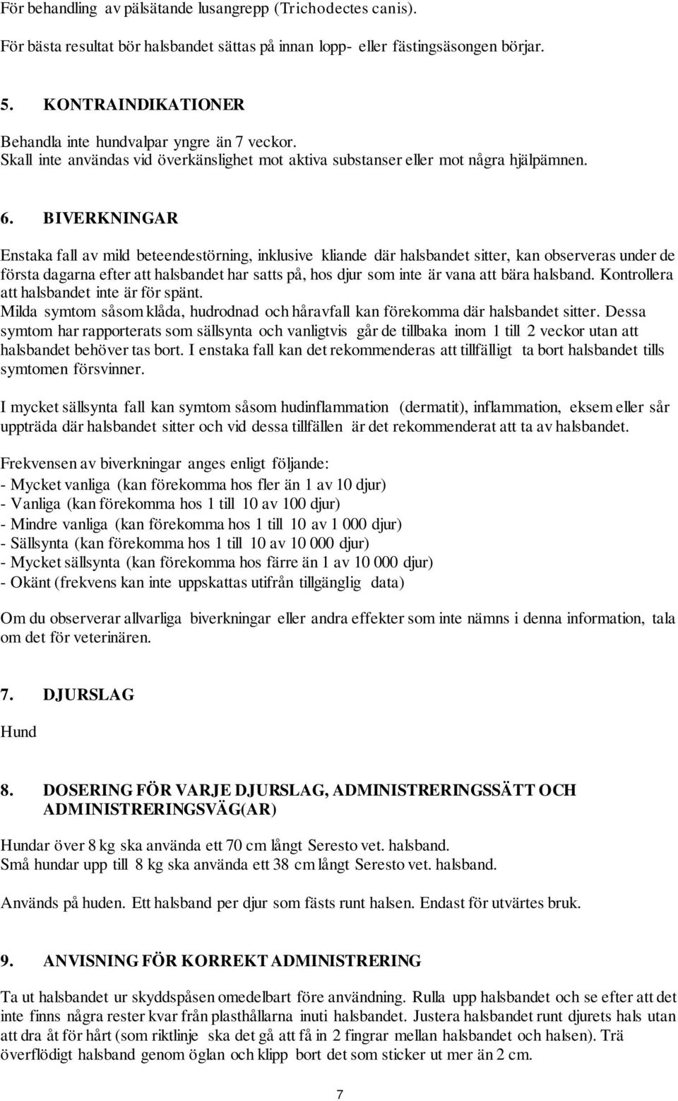 BIVERKNINGAR Enstaka fall av mild beteendestörning, inklusive kliande där halsbandet sitter, kan observeras under de första dagarna efter att halsbandet har satts på, hos djur som inte är vana att