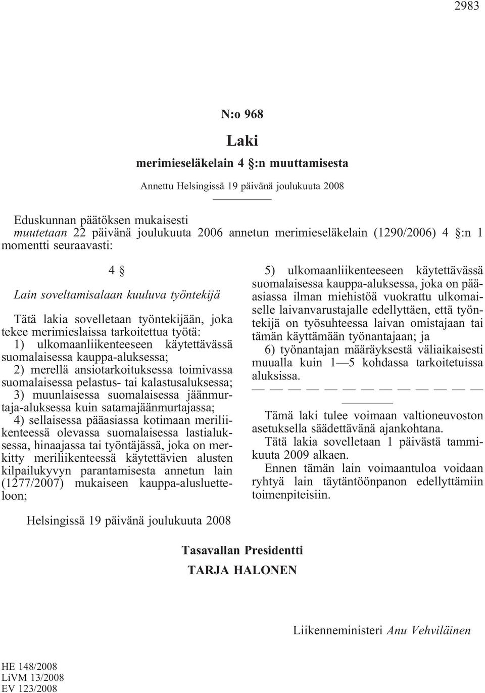 käytettävässä suomalaisessa kauppa-aluksessa; 2) merellä ansiotarkoituksessa toimivassa suomalaisessa pelastus- tai kalastusaluksessa; 3) muunlaisessa suomalaisessa jäänmurtaja-aluksessa kuin