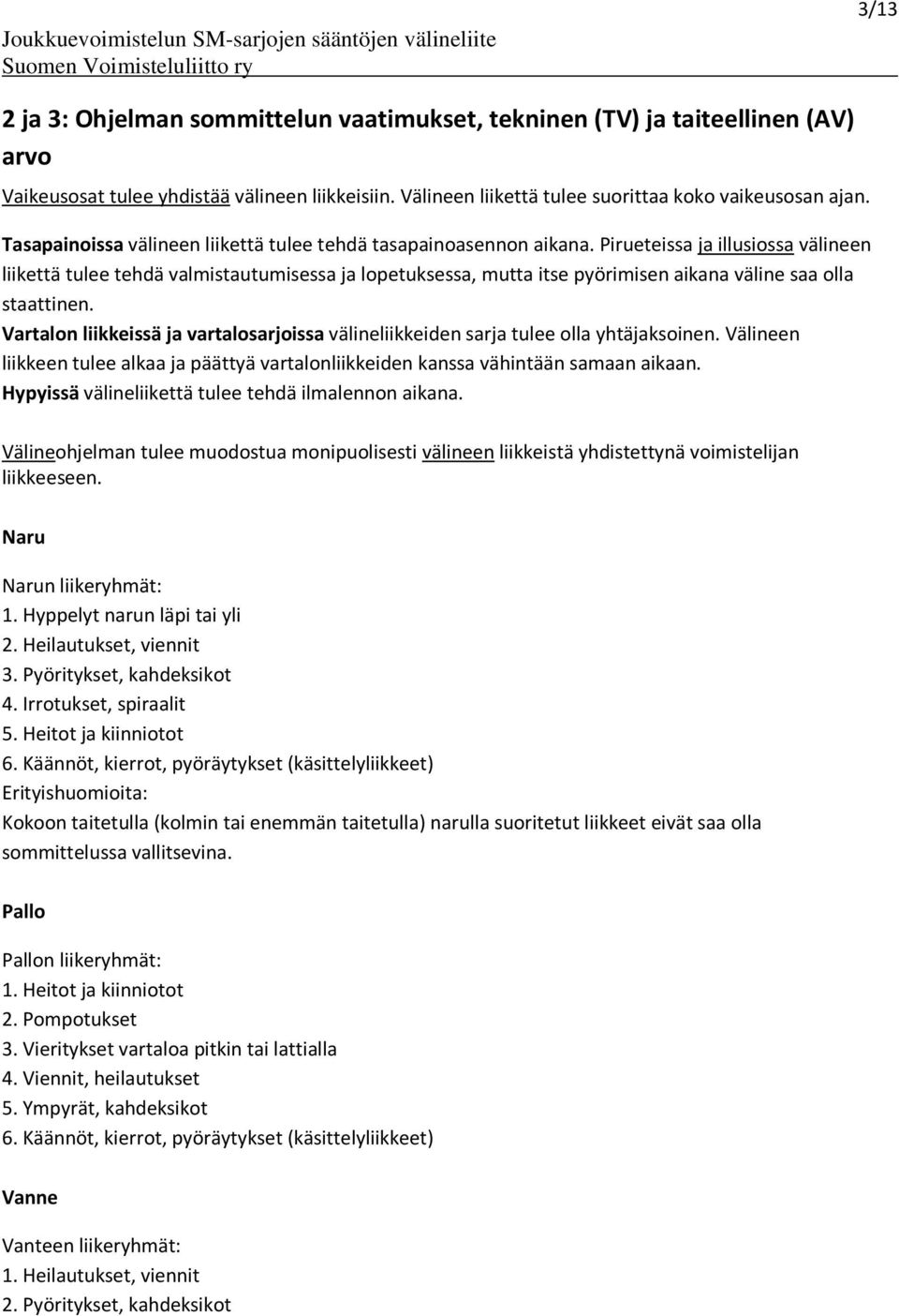 Pirueteissa ja illusiossa välineen liikettä tulee tehdä valmistautumisessa ja lopetuksessa, mutta itse pyörimisen aikana väline saa olla staattinen.