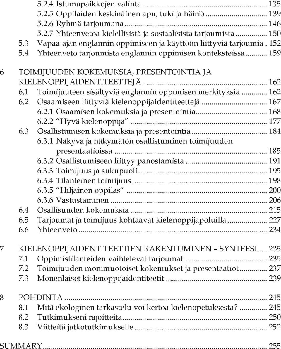 .. 159 6 TOIMIJUUDEN KOKEMUKSIA, PRESENTOINTIA JA KIELENOPPIJAIDENTITEETTEJÄ... 162 6.1 Toimijuuteen sisältyviä englannin oppimisen merkityksiä... 162 6.2 Osaamiseen liittyviä kielenoppijaidentiteettejä.