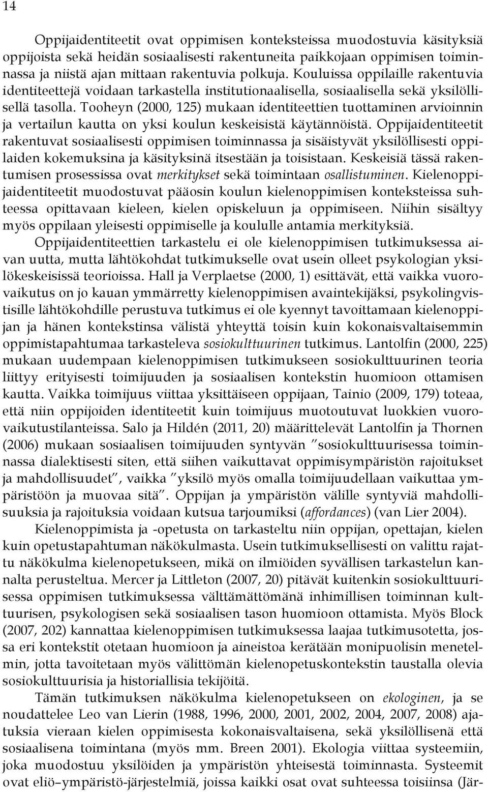 Tooheyn (2000, 125) mukaan identiteettien tuottaminen arvioinnin ja vertailun kautta on yksi koulun keskeisistä käytännöistä.