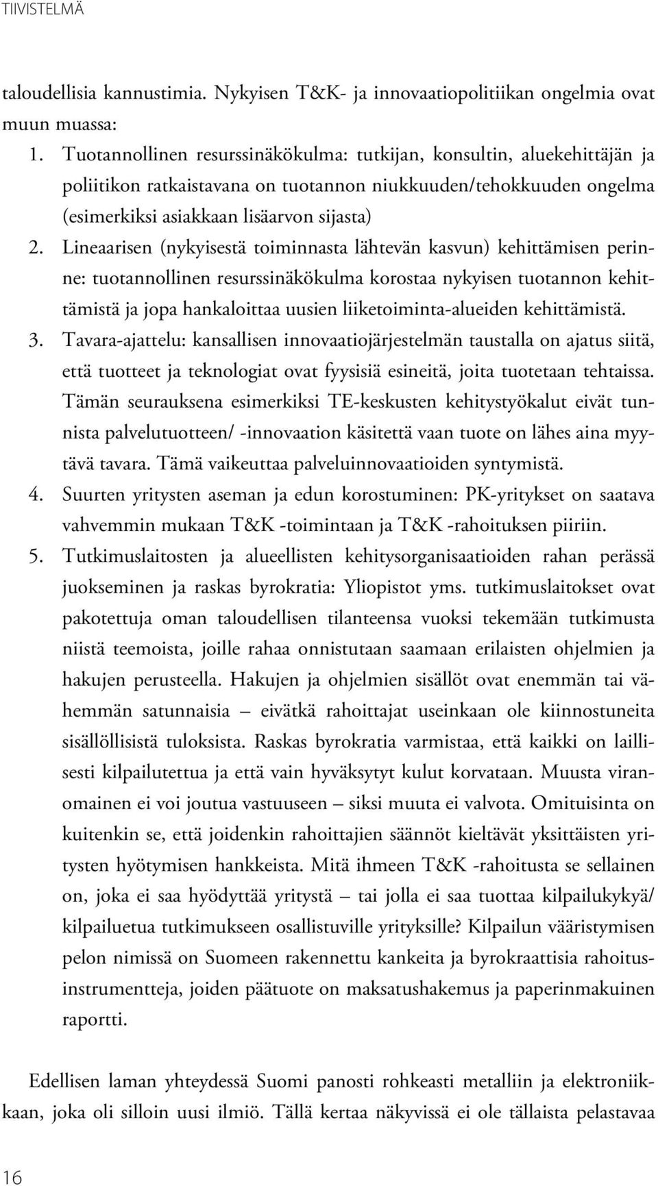 Lineaarisen (nykyisestä toiminnasta lähtevän kasvun) kehittämisen perinne: tuotannollinen resurssinäkökulma korostaa nykyisen tuotannon kehittämistä ja jopa hankaloittaa uusien liiketoiminta-alueiden