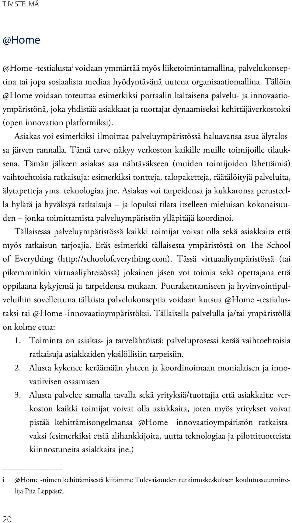 platformiksi). Asiakas voi esimerkiksi ilmoittaa palveluympäristössä haluavansa asua älytalossa järven rannalla. Tämä tarve näkyy verkoston kaikille muille toimijoille tilauksena.