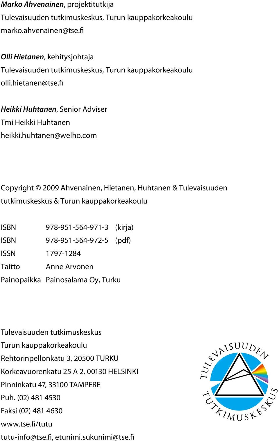 com Copyright 2009 Ahvenainen, Hietanen, Huhtanen & Tulevaisuuden tutkimuskeskus & Turun kauppakorkeakoulu ISBN 978-951-564-971-3 (kirja) ISBN 978-951-564-972-5 (pdf) ISSN 1797-1284 Taitto Anne