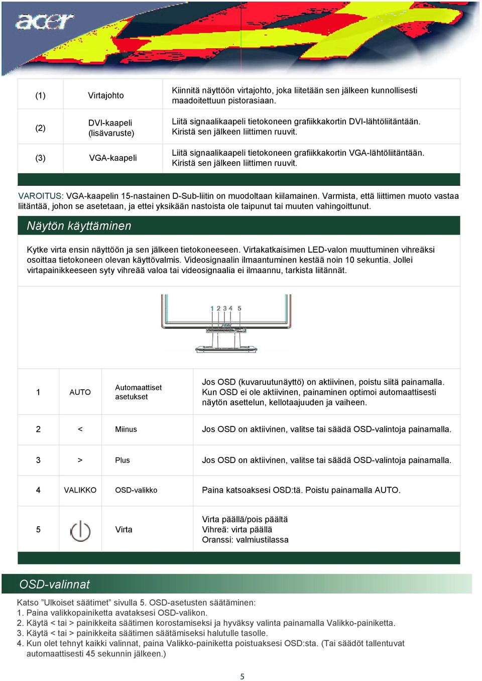 Liitä signaalikaapeli tietokoneen grafiikkakortin VGA-lähtöliitäntään. Kiristä sen jälkeen liittimen ruuvit. VAROITUS: VGA-kaapelin 15-nastainen D-Sub-liitin on muodoltaan kiilamainen.