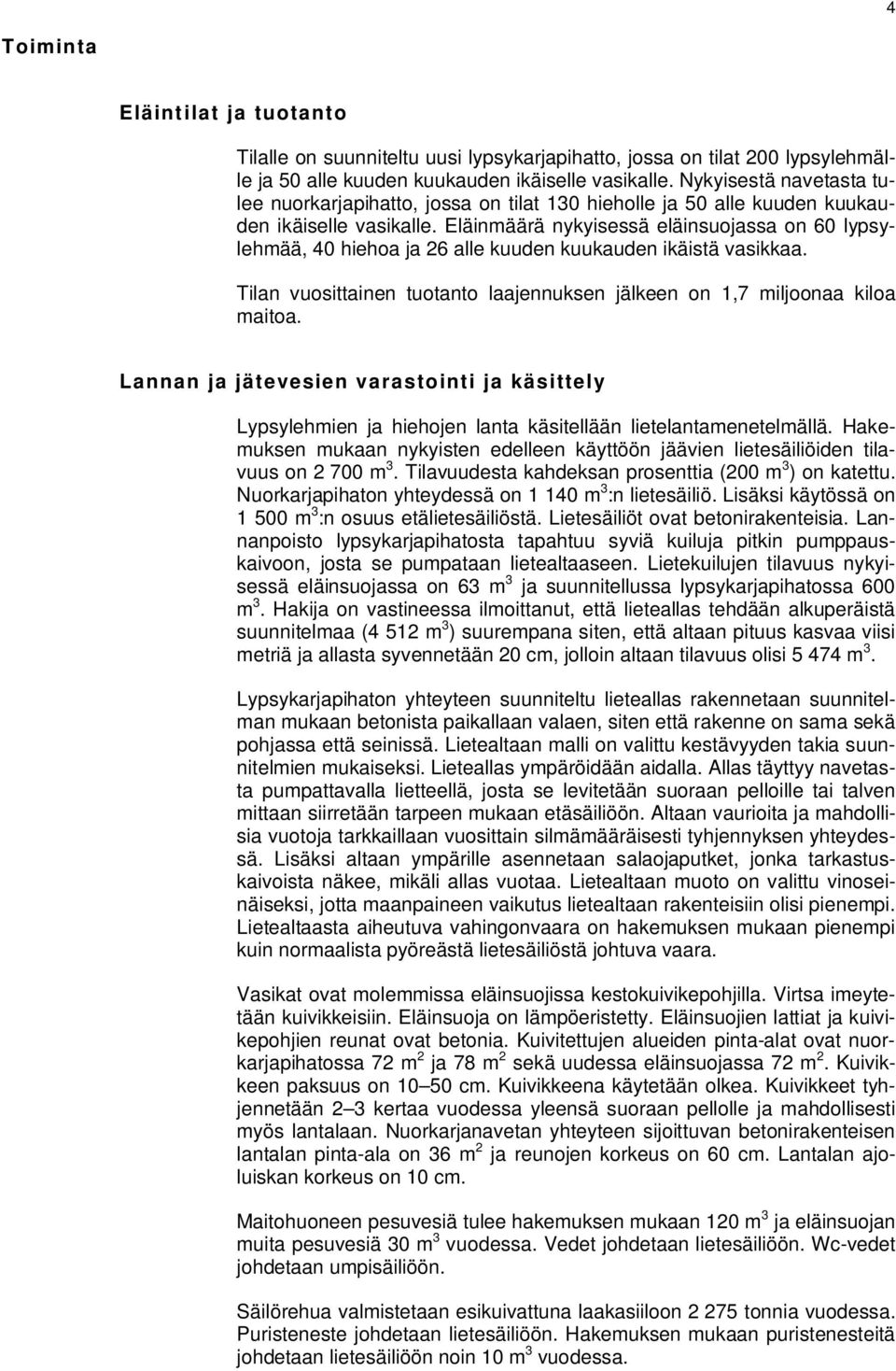 Eläinmäärä nykyisessä eläinsuojassa on 60 lypsylehmää, 40 hiehoa ja 26 alle kuuden kuukauden ikäistä vasikkaa. Tilan vuosittainen tuotanto laajennuksen jälkeen on 1,7 miljoonaa kiloa maitoa.