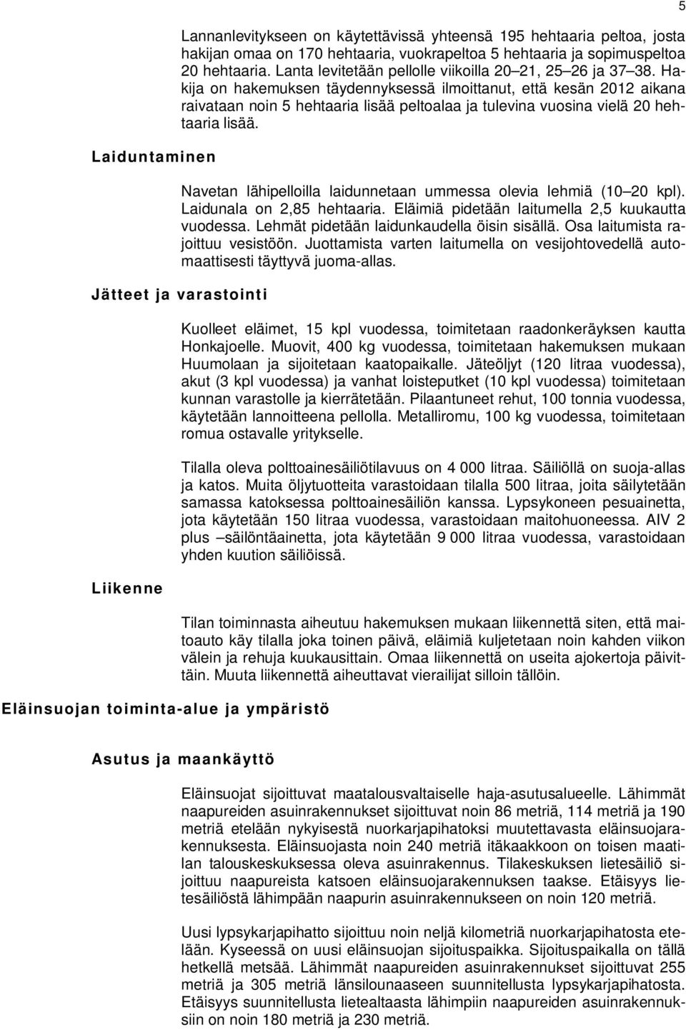 Hakija on hakemuksen täydennyksessä ilmoittanut, että kesän 2012 aikana raivataan noin 5 hehtaaria lisää peltoalaa ja tulevina vuosina vielä 20 hehtaaria lisää.