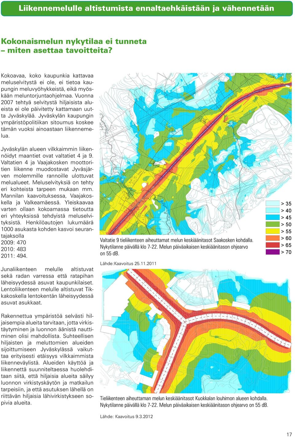 Vuonna 2007 tehtyä selvitystä hiljaisista alueista ei ole päivitetty kattamaan uutta Jyväskylää. Jyväskylän kaupungin ympäristöpolitiikan sitoumus koskee tämän vuoksi ainoastaan liikennemelua.