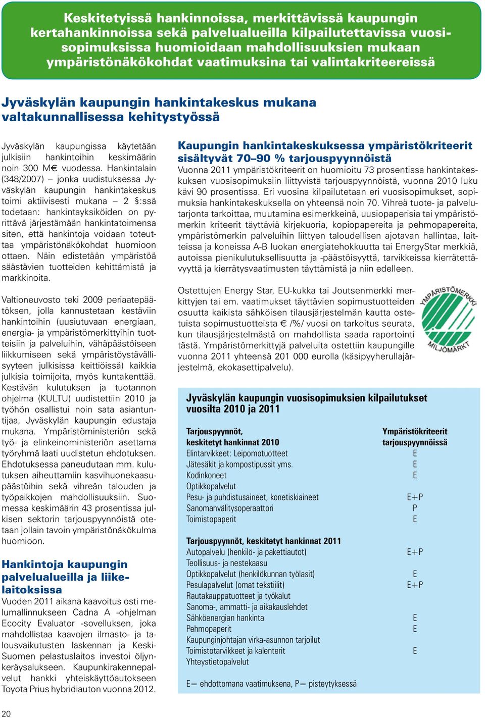 Hankintalain (348/2007) jonka uudistuksessa Jyväskylän kaupungin hankintakeskus toimi aktiivisesti mukana 2 :ssä todetaan: hankintayksiköiden on pyrittävä järjestämään hankintatoimensa siten, että