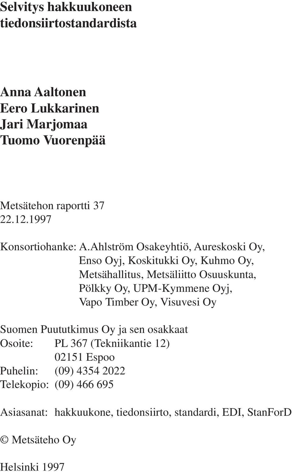Ahlström Osakeyhtiö, Aureskoski Oy, Enso Oyj, Koskitukki Oy, Kuhmo Oy, Metsähallitus, Metsäliitto Osuuskunta, Pölkky Oy, UPM-Kymmene