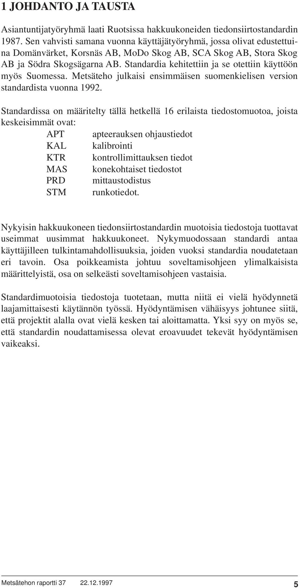 Standardia kehitettiin ja se otettiin käyttöön myös Suomessa. Metsäteho julkaisi ensimmäisen suomenkielisen version standardista vuonna 1992.