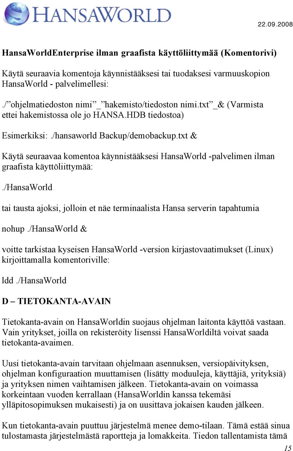 txt & Käytä seuraavaa komentoa käynnistääksesi HansaWorld -palvelimen ilman graafista käyttöliittymää:./hansaworld tai tausta ajoksi, jolloin et näe terminaalista Hansa serverin tapahtumia nohup.