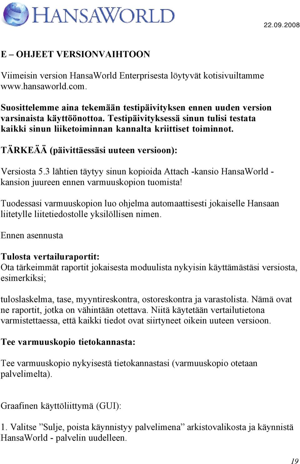 TÄRKEÄÄ (päivittäessäsi uuteen versioon): Versiosta 5.3 lähtien täytyy sinun kopioida Attach -kansio HansaWorld - kansion juureen ennen varmuuskopion tuomista!