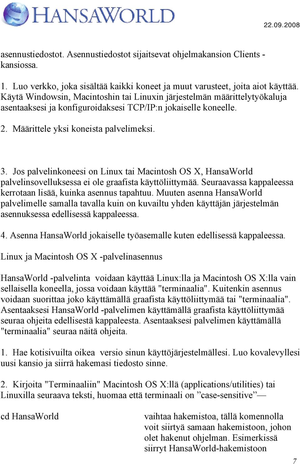 Jos palvelinkoneesi on Linux tai Macintosh OS X, HansaWorld palvelinsovelluksessa ei ole graafista käyttöliittymää. Seuraavassa kappaleessa kerrotaan lisää, kuinka asennus tapahtuu.