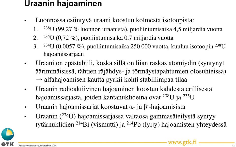 234 U (0,0057 %), puoliintumisaika 250 000 vuotta, kuuluu isotoopin 238 U hajoamissarjaan Uraani on epästabiili, koska sillä on liian raskas atomiydin (syntynyt äärimmäisissä, tähtien räjähdys- ja