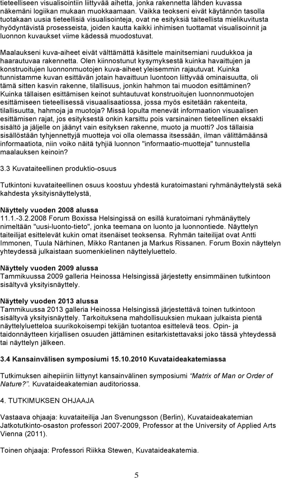 tuottamat visualisoinnit ja luonnon kuvaukset viime kädessä muodostuvat. Maalaukseni kuva-aiheet eivät välttämättä käsittele mainitsemiani ruudukkoa ja haarautuvaa rakennetta.