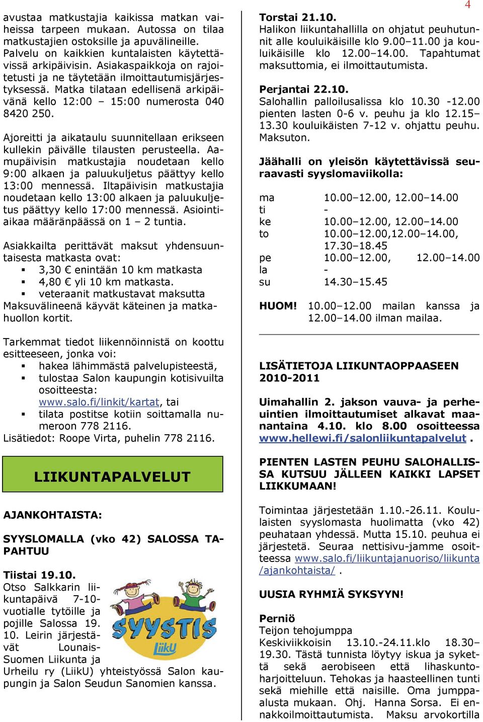 Ajoreitti ja aikataulu suunnitellaan erikseen kullekin päivälle tilausten perusteella. Aamupäivisin matkustajia noudetaan kello 9:00 alkaen ja paluukuljetus päättyy kello 13:00 mennessä.