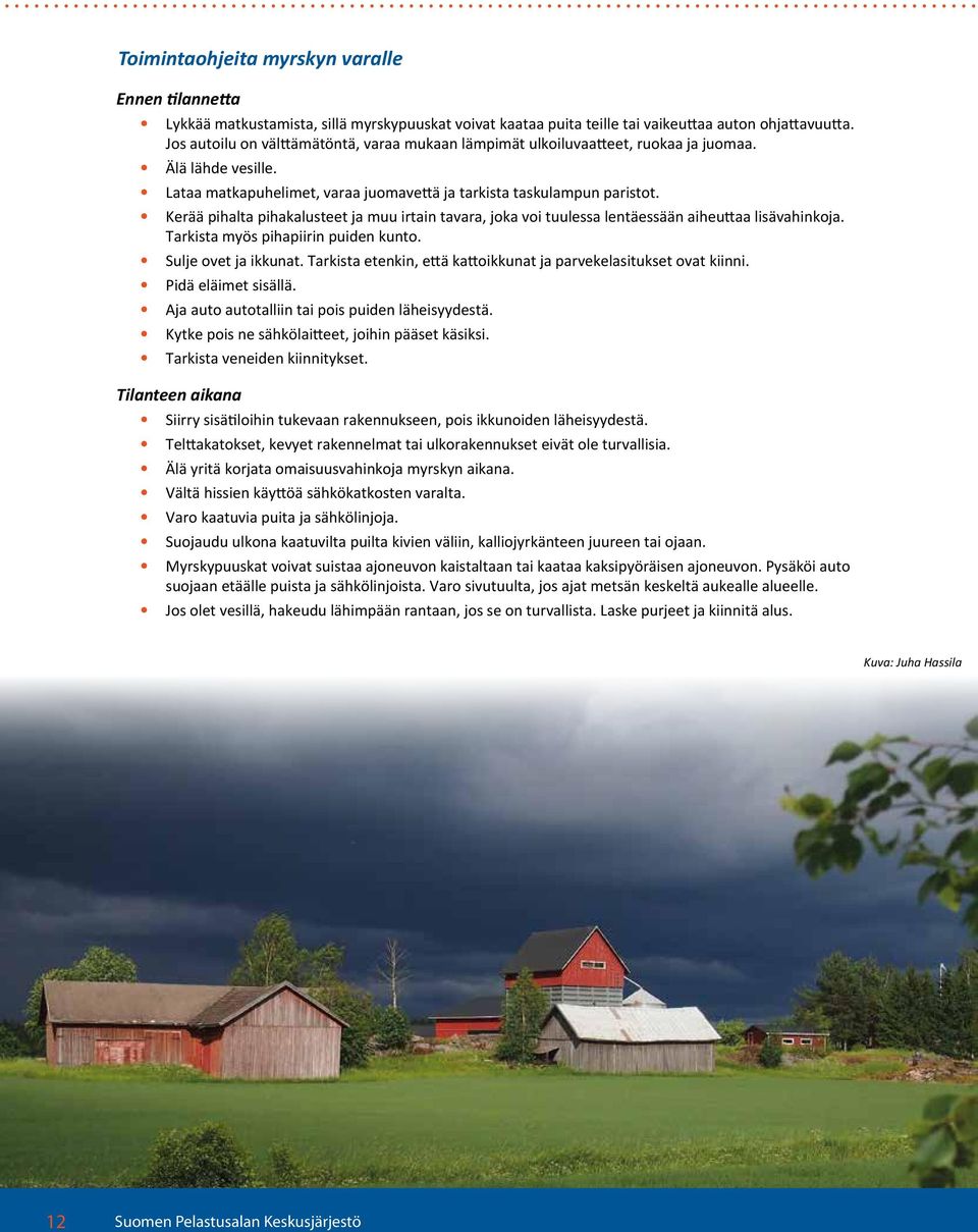 Kerää pihalta pihakalusteet ja muu irtain tavara, joka voi tuulessa lentäessään aiheuttaa lisävahinkoja. Tarkista myös pihapiirin puiden kunto. Sulje ovet ja ikkunat.