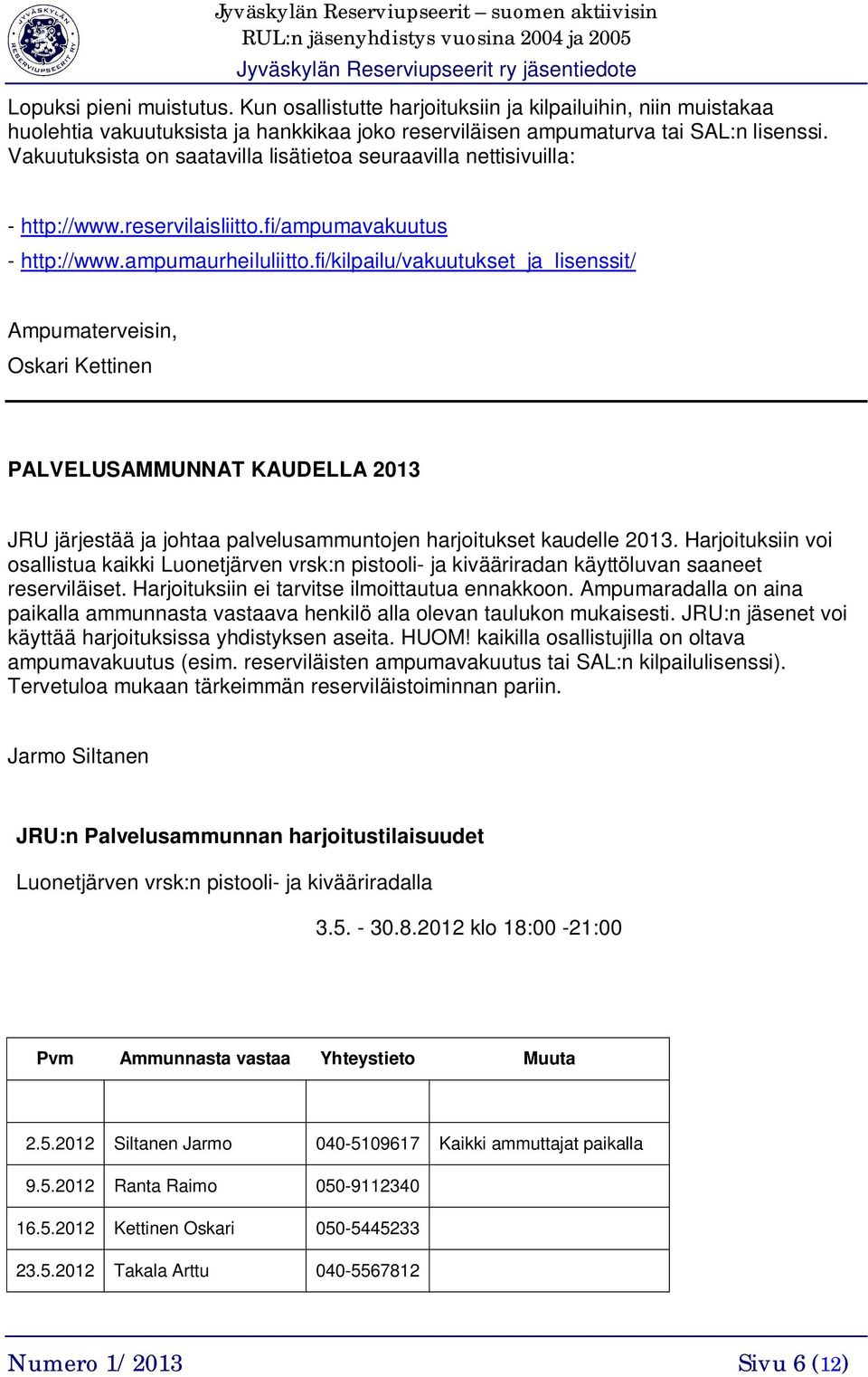 fi/kilpailu/vakuutukset_ja_lisenssit/ Ampumaterveisin, Oskari Kettinen PALVELUSAMMUNNAT KAUDELLA 2013 JRU järjestää ja johtaa palvelusammuntojen harjoitukset kaudelle 2013.