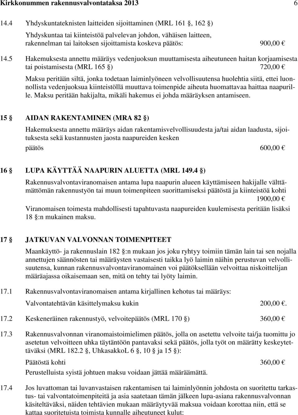 5 Hakemuksesta annettu määräys vedenjuoksun muuttamisesta aiheutuneen haitan korjaamisesta tai poistamisesta (MRL 165 ) 720,00 Maksu peritään siltä, jonka todetaan laiminlyöneen velvollisuutensa