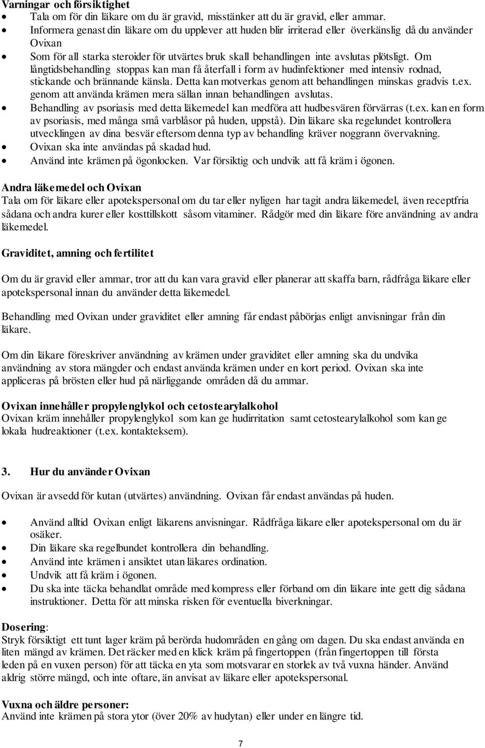 Om långtidsbehandling stoppas kan man få återfall i form av hudinfektioner med intensiv rodnad, stickande och brännande känsla. Detta kan motverkas genom att behandlingen minskas gradvis t.ex.