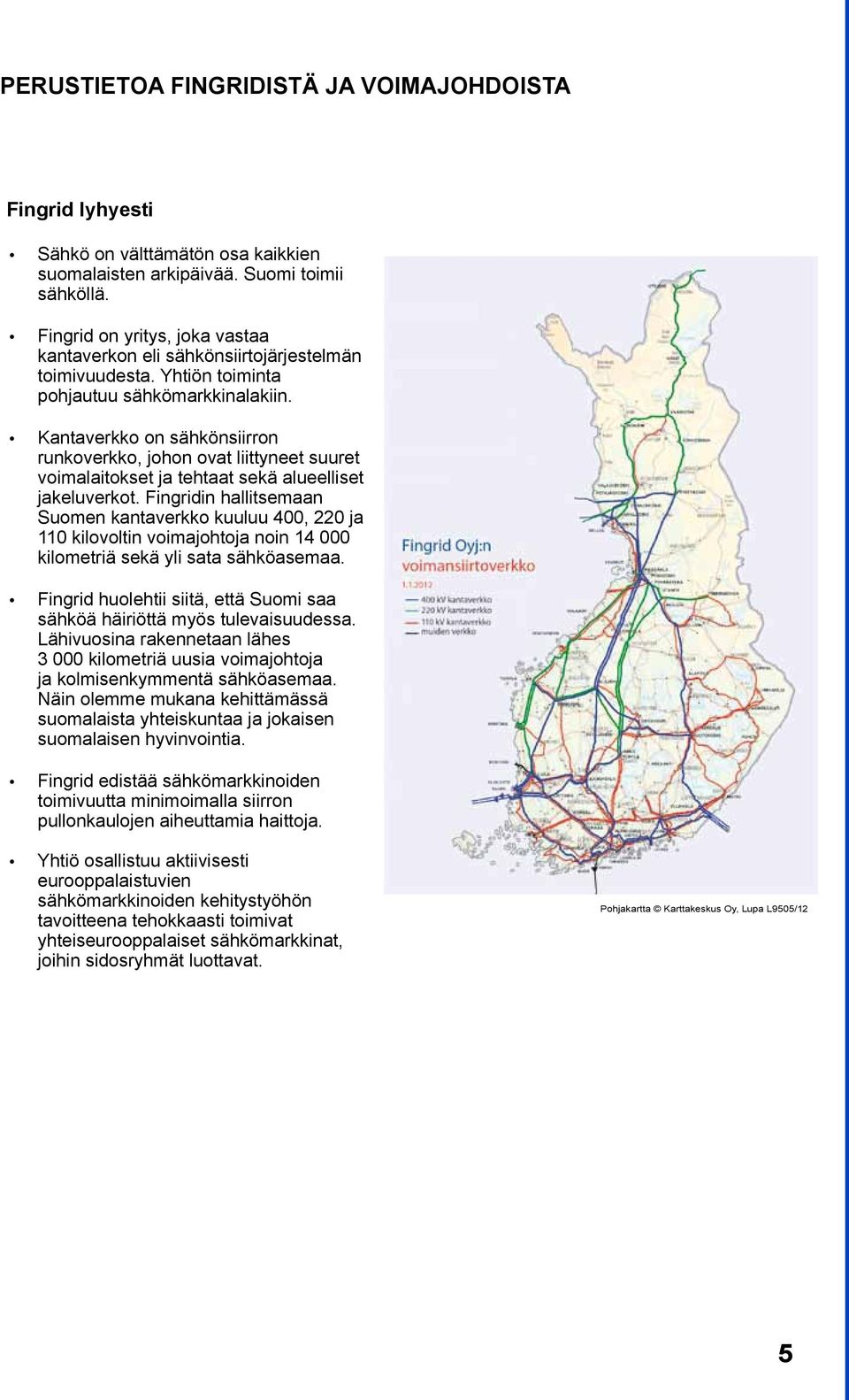 Kantaverkko on sähkönsiirron runkoverkko, johon ovat liittyneet suuret voimalaitokset ja tehtaat sekä alueelliset jakeluverkot.