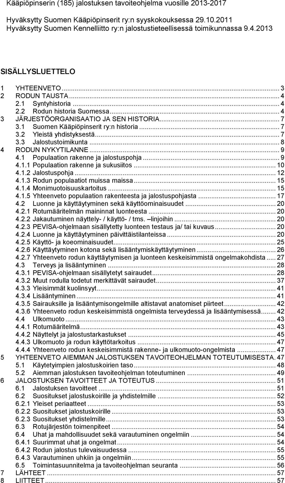 .. 4 3 JÄRJESTÖORGANISAATIO JA SEN HISTORIA... 7 3.1 Suomen Kääpiöpinserit ry:n historia... 7 3.2 Yleistä yhdistyksestä... 7 3.3 Jalostustoimikunta... 8 4 RODUN NYKYTILANNE... 9 4.