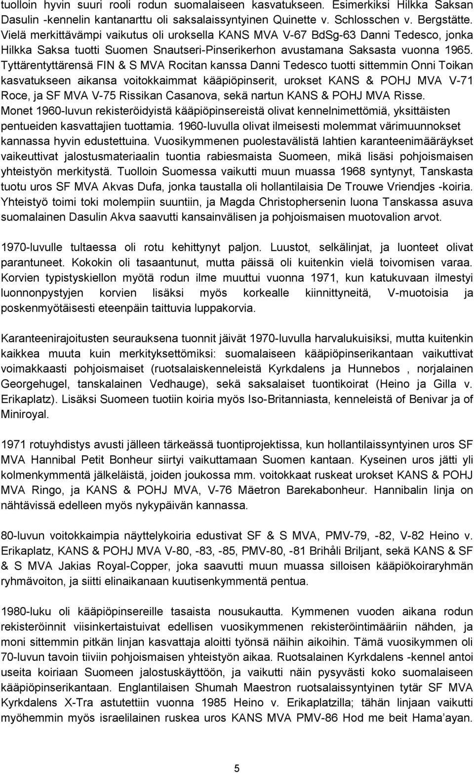 Tyttärentyttärensä FIN & S MVA Rocitan kanssa Danni Tedesco tuotti sittemmin Onni Toikan kasvatukseen aikansa voitokkaimmat kääpiöpinserit, urokset KANS & POHJ MVA V-71 Roce, ja SF MVA V-75 Rissikan