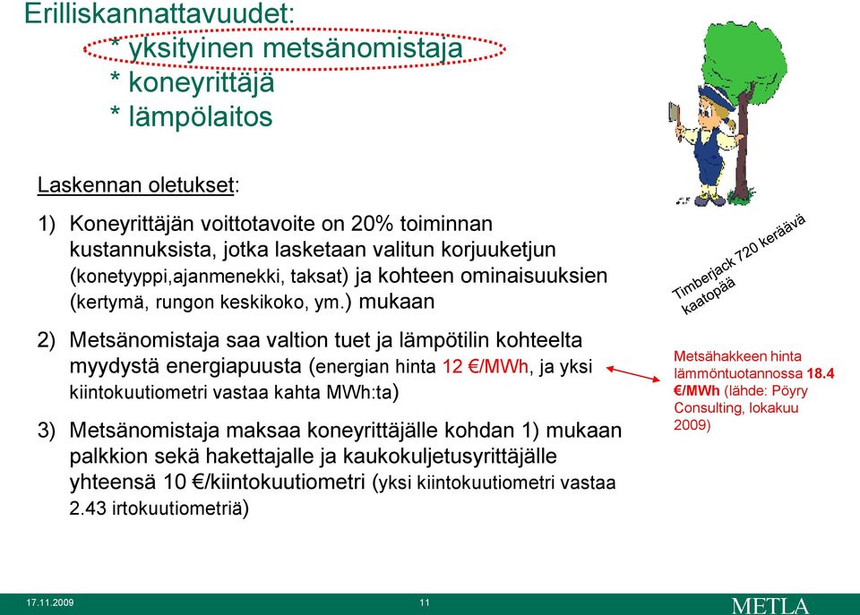 ) mukaan 2) Metsänomistaja saa valtion tuet ja lämpötilin kohteelta myydystä energiapuusta (energian hinta 12 /MWh, ja yksi kiintokuutiometri vastaa kahta MWh:ta) 3) Metsänomistaja maksaa