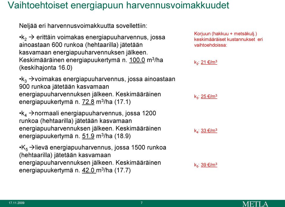 0) k 3 voimakas energiapuuharvennus, jossa ainoastaan 900 runkoa jätetään kasvamaan energiapuuharvennuksen jälkeen. Keskimääräinen energiapuukertymä n. 72.8 m 3 /ha (17.