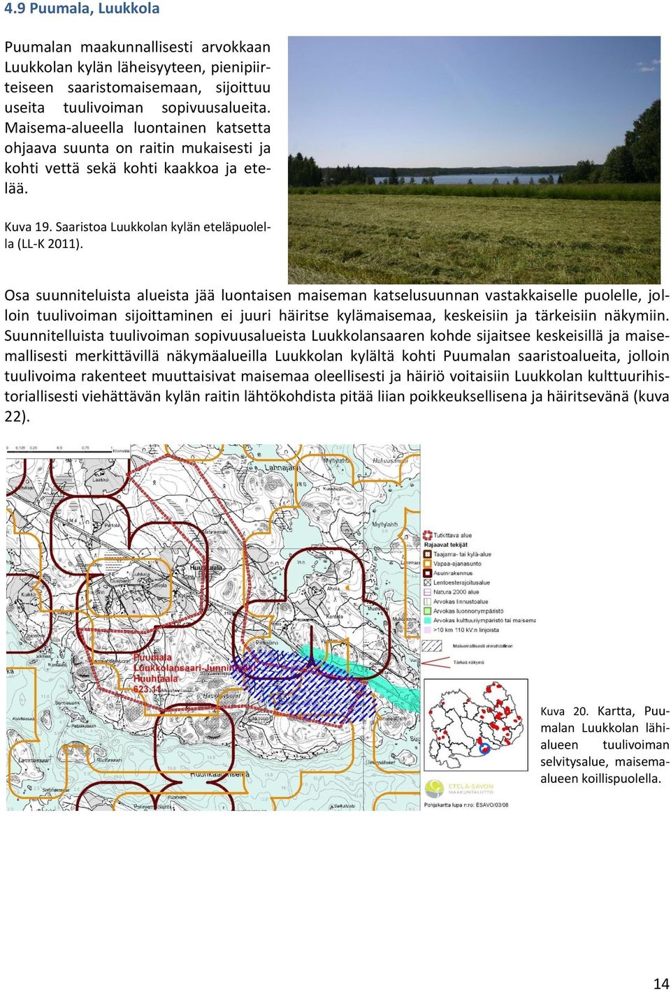 Osa suunniteluista alueista jää luontaisen maiseman katselusuunnan vastakkaiselle puolelle, jolloin tuulivoiman sijoittaminen ei juuri häiritse kylämaisemaa, keskeisiin ja tärkeisiin näkymiin.