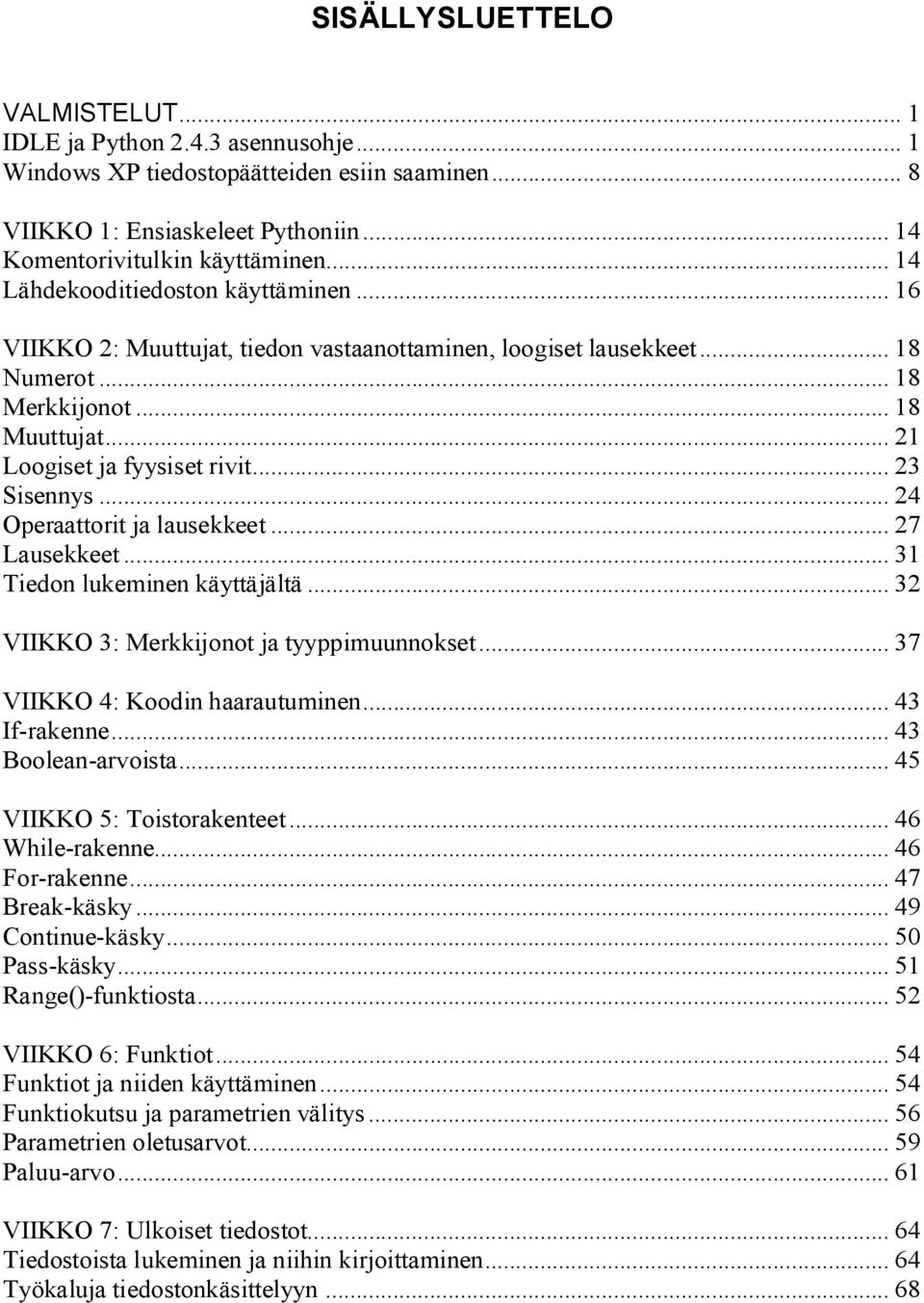 .. 23 Sisennys... 24 Operaattorit ja lausekkeet... 27 Lausekkeet... 31 Tiedon lukeminen käyttäjältä... 32 VIIKKO 3: Merkkijonot ja tyyppimuunnokset... 37 VIIKKO 4: Koodin haarautuminen... 43 If-rakenne.