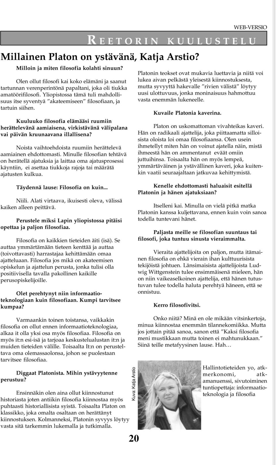 Kuuluuko filosofia elämääsi ruumiin herättelevänä aamiaisena, virkistävänä välipalana vai päivän kruunaavana illallisena? Noista vaihtoehdoista ruumiin herättelevä aamiainen ehdottomasti.