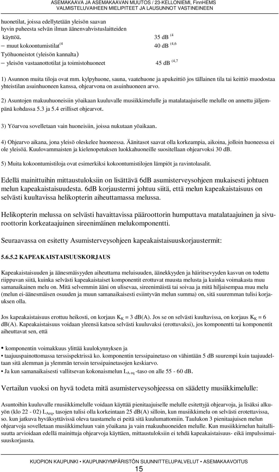 kylpyhuone, sauna, vaatehuone ja apukeittiö jos tällainen tila tai keittiö muodostaa yhteistilan asuinhuoneen kanssa, ohjearvona on asuinhuoneen arvo.