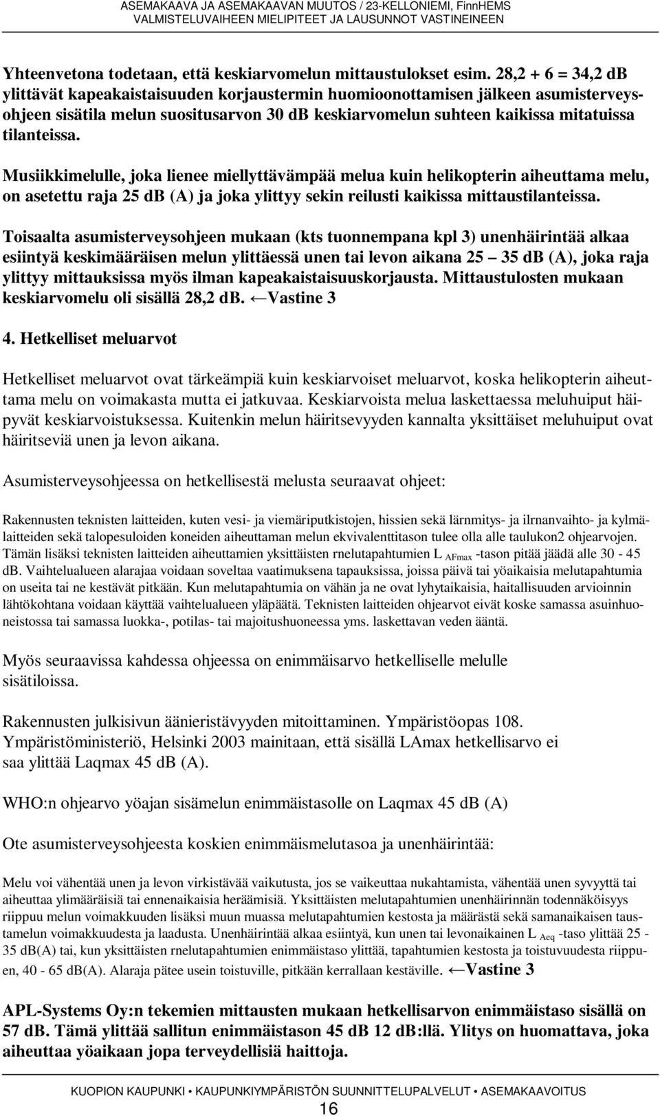 Musiikkimelulle, joka lienee miellyttävämpää melua kuin helikopterin aiheuttama melu, on asetettu raja 25 db (A) ja joka ylittyy sekin reilusti kaikissa mittaustilanteissa.