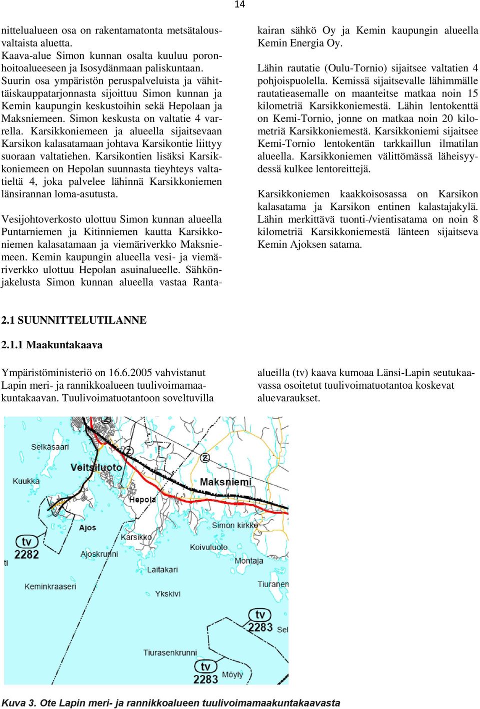 Karsikkoniemeen ja alueella sijaitsevaan Karsikon kalasatamaan johtava Karsikontie liittyy suoraan valtatiehen.