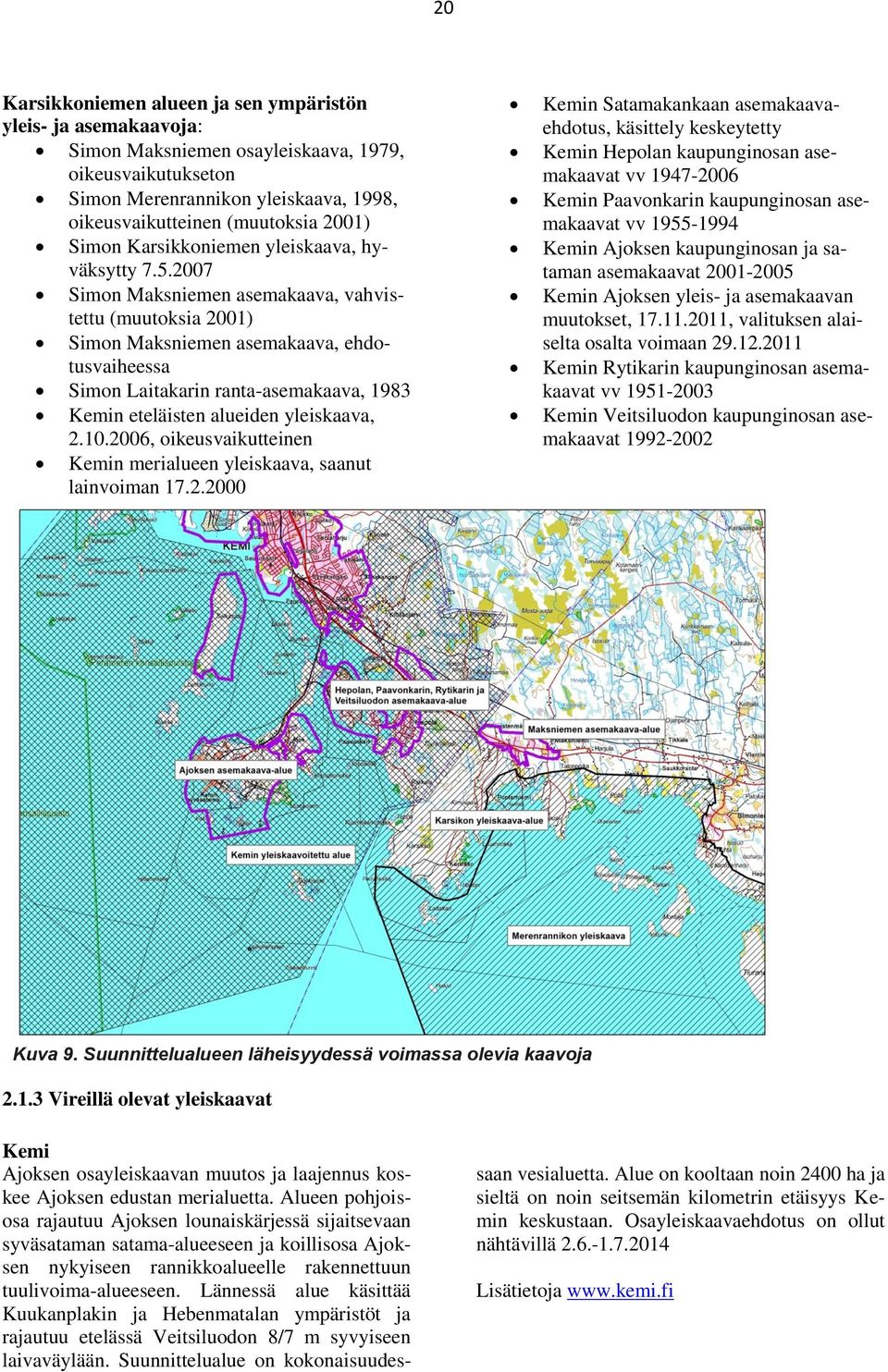 2007 Simon Maksniemen asemakaava, vahvistettu (muutoksia 2001) Simon Maksniemen asemakaava, ehdotusvaiheessa Simon Laitakarin ranta-asemakaava, 1983 Kemin eteläisten alueiden yleiskaava, 2.10.